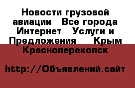 Новости грузовой авиации - Все города Интернет » Услуги и Предложения   . Крым,Красноперекопск